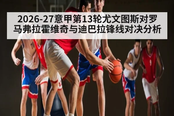 2026-27意甲第13轮尤文图斯对罗马弗拉霍维奇与迪巴拉锋线对决分析